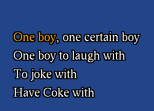 One boy, one certain boy

One boy to laugh with

To joke with
Have Coke with