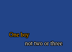 One boy
not two 01' three