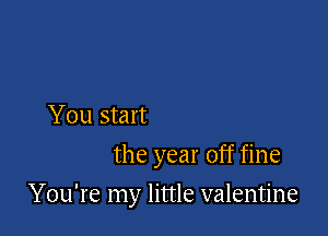 You start
the year off fine

You're my little valentine