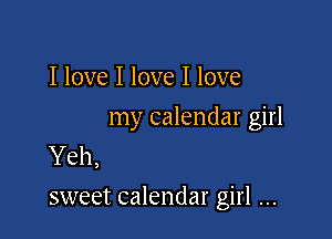I love I love I love

my calendar girl

Yeh,
sweet calendar girl