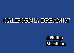 CALIFORNIA DREAMIN'

J .Phillips
M.Gilliam