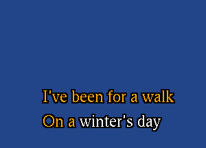 I've been for a walk

On a winter's day