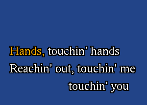 Hands, touchin' hands
Reachin' out, touchin' me

touchin' you