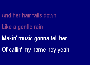 Makin' music gonna tell her

Of callin' my name hey yeah