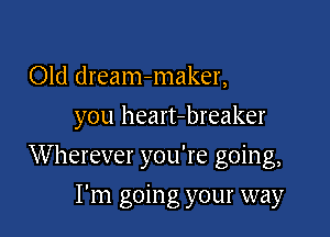 Old dream-maker,
you heart-breaker

Wherever you're going,

I'm going your way