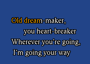 Old dream-maker,
you heart-breaker

Wherever you're going,

I'm going your way