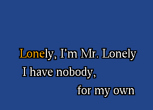 Lonely, I'm Mr. Lonely

I have nobody,

for my own