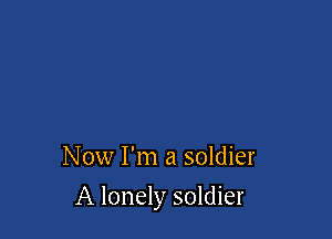 Now I'm a soldier

A lonely soldier