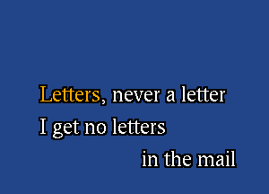 Letters, never a letter

I get no letters

in the mail