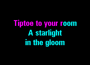 Tiptoe to your room

A starlight
in the gloom