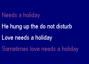He hung up the do not disturb

Love needs a holiday