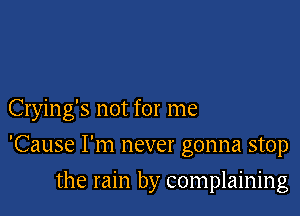 Crying's not for me

'Cause I'm never gonna stop

the rain by complaining