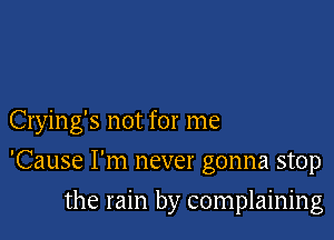 Crying's not for me

'Cause I'm never gonna stop

the rain by complaining