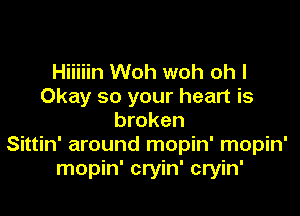Hiiiiin Woh woh oh I
Okay so your heart is

broken
Sittin' around mopin' mopin'
mopin' cryin' cryin'