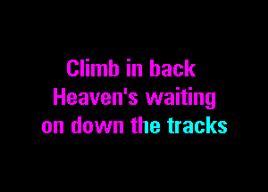 Climb in back

Heaven's waiting
on down the tracks