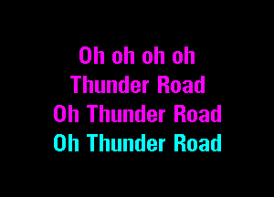 Oh oh oh oh
Thunder Road

on Thunder Road
on Thunder Road