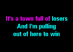 It's a town full of losers

And I'm pulling
out of here to win