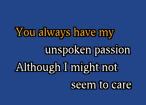 You always have my
unspoken passion

Although I might not

SCCITI to care