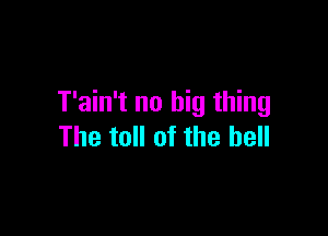 T'ain't no big thing

The toll of the bell