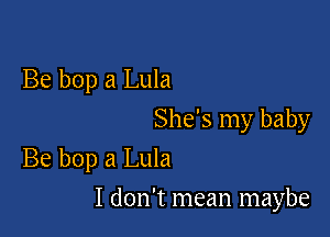 Be bop a Lula

She's my baby
Be bop a Lula

I don't mean maybe