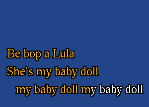 Be bop a Lula
She's my baby doll

my baby doll my baby doll