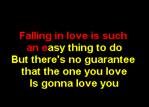 Falling in love is such
an easy thing to do

But there's no guarantee
that the one you love
ls gonna love you