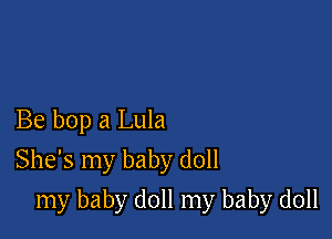 Be bop a Lula
She's my baby doll

my baby doll my baby doll