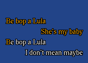 Be bop a Lula

She's my baby
Be bop a Lula

I don't mean maybe