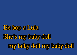 Be bop a Lula
She's my baby doll

my baby doll my baby doll