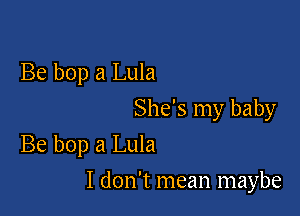 Be bop a Lula

She's my baby
Be bop a Lula

I don't mean maybe