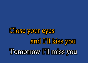 Close your eyes
and I'll kiss you

Tomorrow I'll miss you