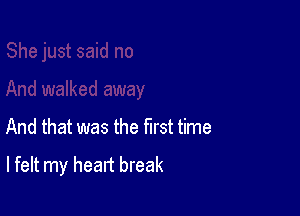And that was the first time

I felt my heart break