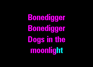 Bonedigger
Bonedigger

Dogs in the
moonlight