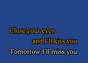 Close your eyes
and I'll kiss you

Tomorrow I'll miss you