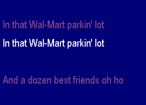 In that Wal-Mart parkin' lot