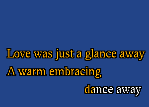 Love was just a glance away

A warm embracing
dance away