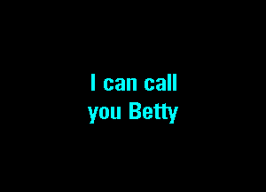 I can call

you Betty