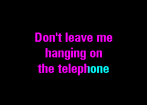 Don't leave me

hanging on
the telephone