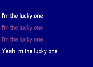 I'm the lucky one

Yeah I'm the lucky one