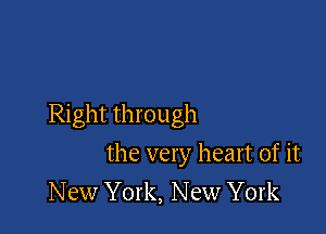 Right through

the very heart of it
New York, New York