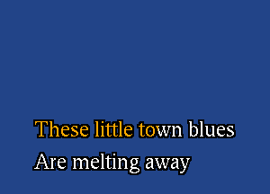These little town blues

Are melting away