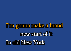 I'm gonna make a brand

new start of it
In old New York