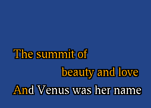 The summit of

beauty and love

And Venus was her name