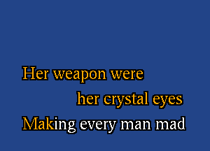 Her weapon were
her crystal eyes

Making every man mad