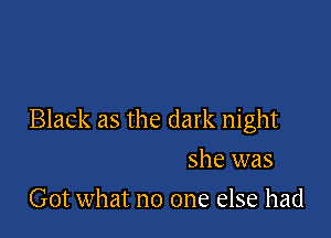 Black as the dark night

she was
Got what no one else had