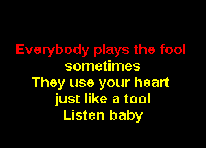 Everybody plays the fool
sometimes

They use your heart
just like a tool
Listen baby