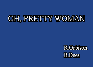 OH, PRETTY W OMAN

R.Orbison
B.Dees