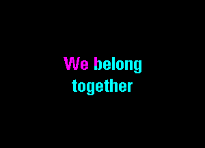 We belong

together