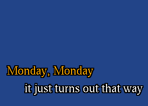 Monday, Monday

it just turns out that way