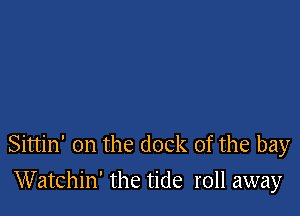 Sittin' on the dock of the bay

Watchin' the tide roll away